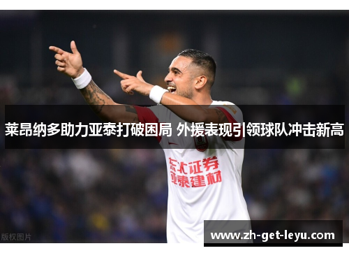 莱昂纳多助力亚泰打破困局 外援表现引领球队冲击新高