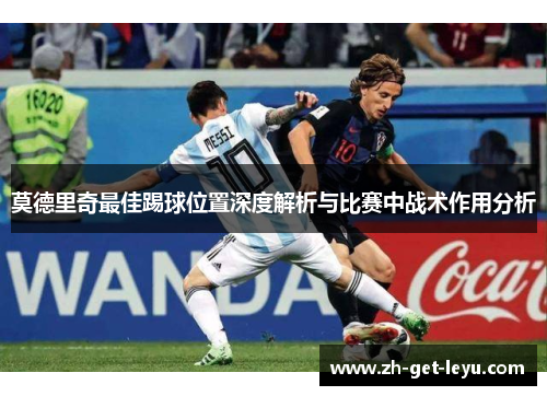 莫德里奇最佳踢球位置深度解析与比赛中战术作用分析 莫德里奇最佳踢球位置深度解析与比赛中战术作用分析