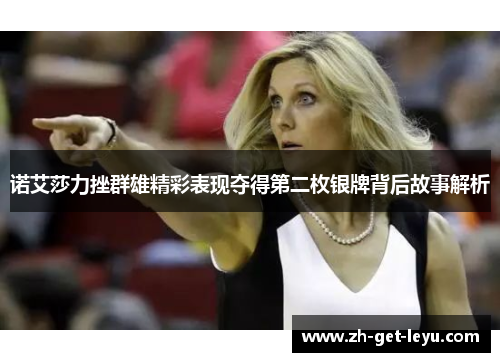 诺艾莎力挫群雄精彩表现夺得第二枚银牌背后故事解析 诺艾莎力挫群雄精彩表现夺得第二枚银牌背后故事解析