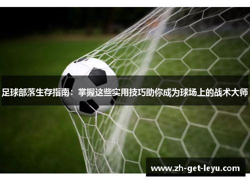 足球部落生存指南:掌握这些实用技巧助你成为球场上的战术大师 足球部落生存指南:掌握这些实用技巧助你成为球场上的战术大师