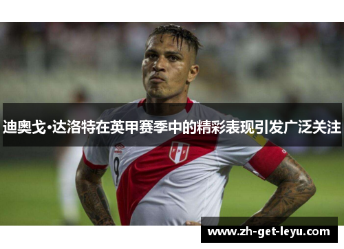 迪奥戈·达洛特在英甲赛季中的精彩表现引发广泛关注 迪奥戈·达洛特在英甲赛季中的精彩表现引发广泛关注