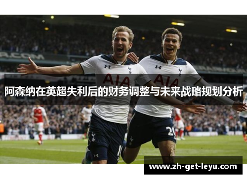 阿森纳在英超失利后的财务调整与未来战略规划分析