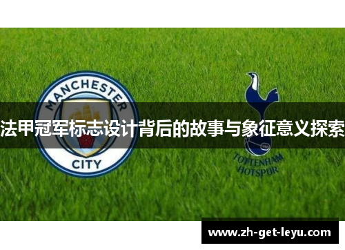 法甲冠军标志设计背后的故事与象征意义探索