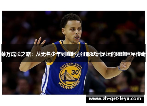 莱万成长之路:从无名少年到崛起为征服欧洲足坛的璀璨巨星传奇 莱万成长之路:从无名少年到崛起为征服欧洲足坛的璀璨巨星传奇