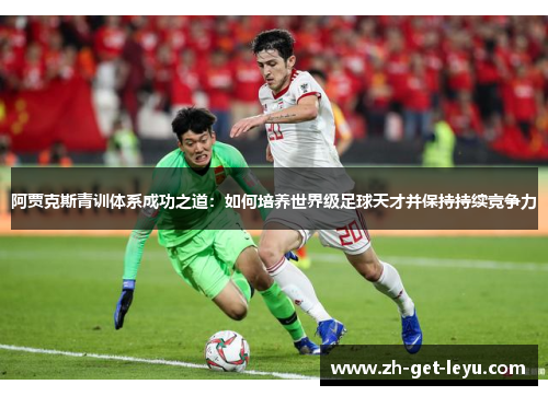 阿贾克斯青训体系成功之道：如何培养世界级足球天才并保持持续竞争力