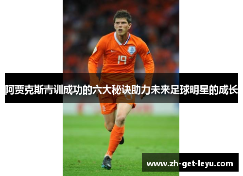 阿贾克斯青训成功的六大秘诀助力未来足球明星的成长