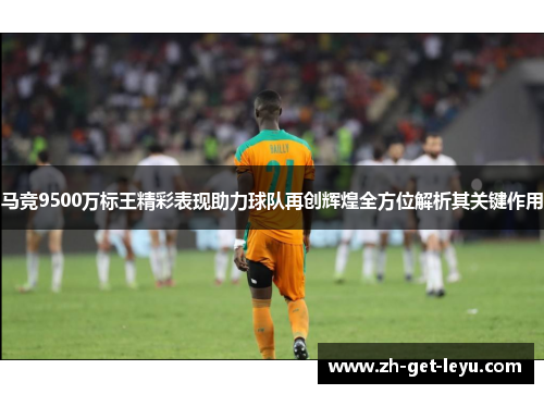 马竞9500万标王精彩表现助力球队再创辉煌全方位解析其关键作用