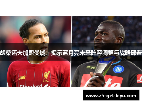 胡桑诺夫加盟曼城:揭示蓝月亮未来阵容调整与战略部署 胡桑诺夫加盟曼城:揭示蓝月亮未来阵容调整与战略部署