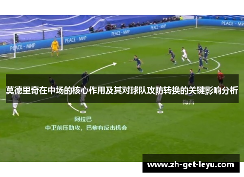 莫德里奇在中场的核心作用及其对球队攻防转换的关键影响分析
