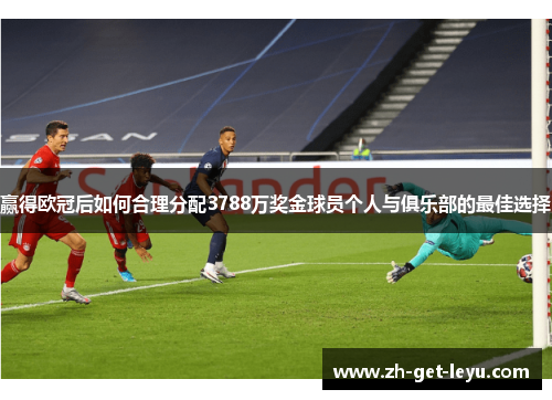 赢得欧冠后如何合理分配3788万奖金球员个人与俱乐部的最佳选择