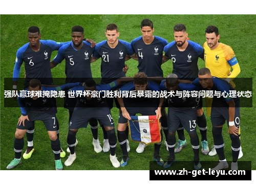 强队赢球难掩隐患 世界杯豪门胜利背后暴露的战术与阵容问题与心理状态