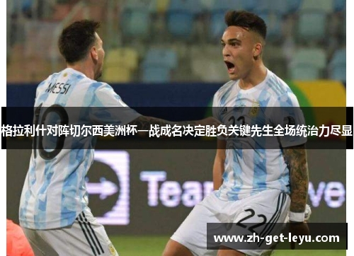 格拉利什对阵切尔西美洲杯一战成名决定胜负关键先生全场统治力尽显