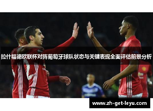 拉什福德欧联杯对阵葡萄牙球队状态与关键表现全面评估前景分析