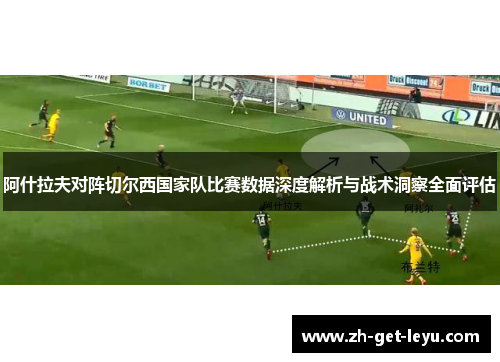 阿什拉夫对阵切尔西国家队比赛数据深度解析与战术洞察全面评估