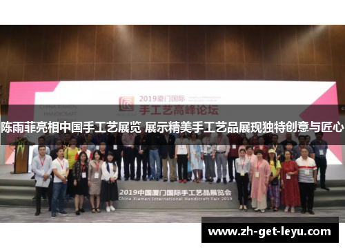 陈雨菲亮相中国手工艺展览 展示精美手工艺品展现独特创意与匠心