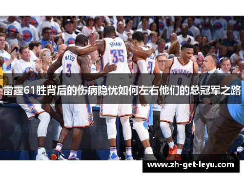 雷霆61胜背后的伤病隐忧如何左右他们的总冠军之路 雷霆61胜背后的伤病隐忧如何左右他们的总冠军之路