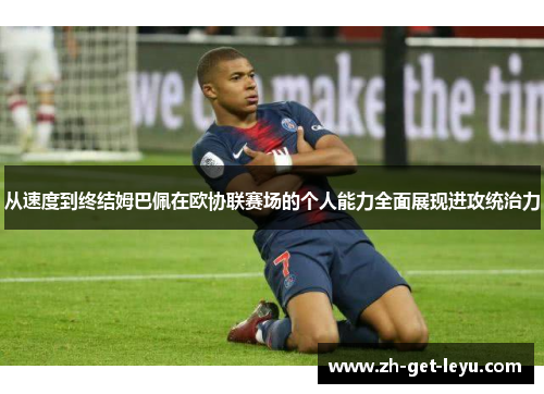 从速度到终结姆巴佩在欧协联赛场的个人能力全面展现进攻统治力 从速度到终结姆巴佩在欧协联赛场的个人能力全面展现进攻统治力