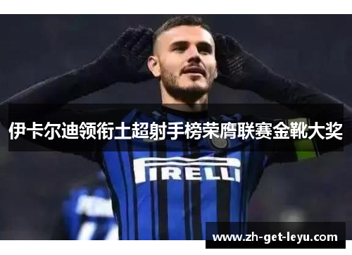 伊卡尔迪领衔土超射手榜荣膺联赛金靴大奖 伊卡尔迪领衔土超射手榜荣膺联赛金靴大奖