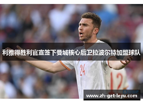 利雅得胜利官宣签下曼城核心后卫拉波尔特加盟球队