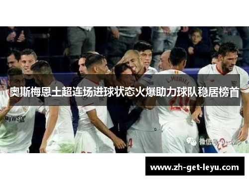 奥斯梅恩土超连场进球状态火爆助力球队稳居榜首 奥斯梅恩土超连场进球状态火爆助力球队稳居榜首