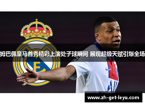 姆巴佩皇马首秀精彩上演处子球瞬间 展现超级天赋引爆全场 姆巴佩皇马首秀精彩上演处子球瞬间 展现超级天赋引爆全场