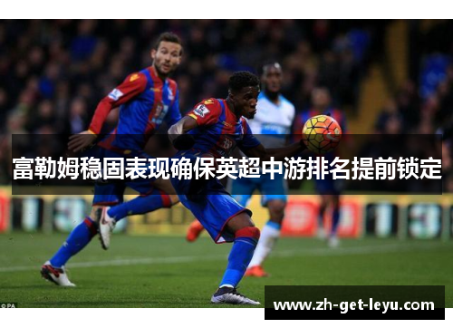 富勒姆稳固表现确保英超中游排名提前锁定