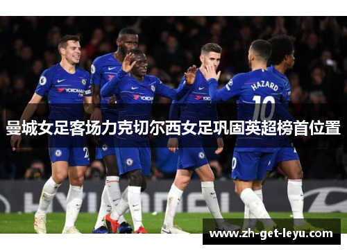 曼城女足客场力克切尔西女足巩固英超榜首位置 曼城女足客场力克切尔西女足巩固英超榜首位置