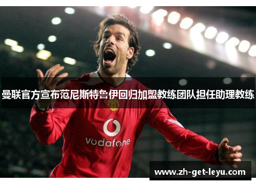曼联官方宣布范尼斯特鲁伊回归加盟教练团队担任助理教练 曼联官方宣布范尼斯特鲁伊回归加盟教练团队担任助理教练