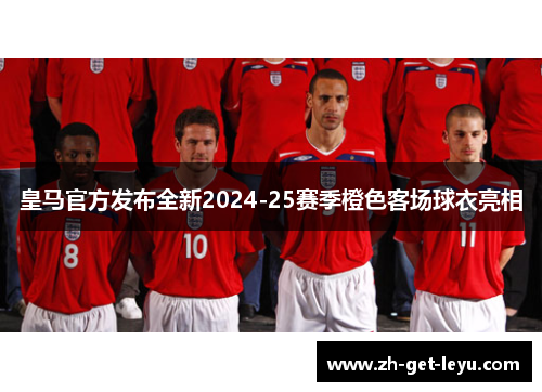 皇马官方发布全新2024-25赛季橙色客场球衣亮相