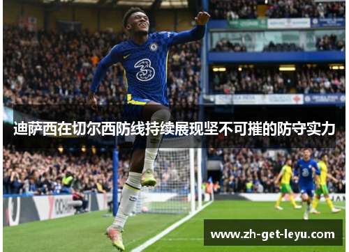 迪萨西在切尔西防线持续展现坚不可摧的防守实力 迪萨西在切尔西防线持续展现坚不可摧的防守实力