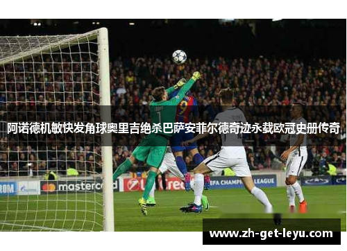 阿诺德机敏快发角球奥里吉绝杀巴萨安菲尔德奇迹永载欧冠史册传奇