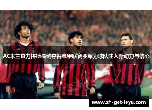 AC米兰奋力拼搏最终夺得意甲联赛亚军为球队注入新动力与信心