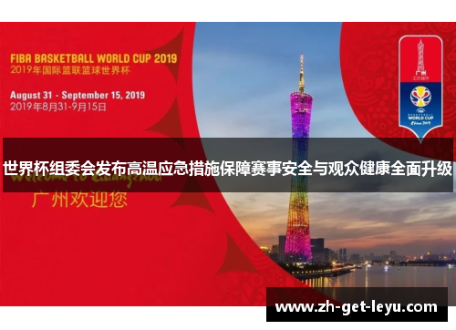 世界杯组委会发布高温应急措施保障赛事安全与观众健康全面升级