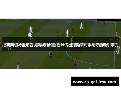 提莫莱切特坐镇蓉城防线稳如磐石长传出球撕裂对手防守的新引擎力
